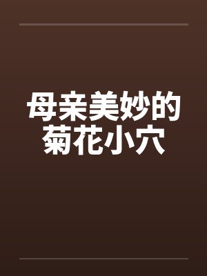 母亲美妙的菊花小穴 母亲美妙的菊花小穴