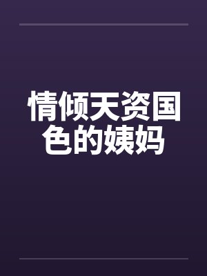 情倾天资国色的姨妈 情倾天资国色的姨妈