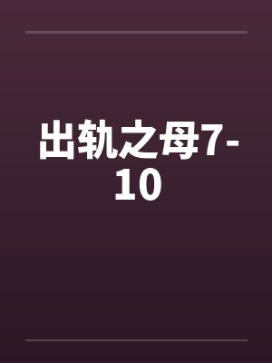 出轨之母7-10 出轨之母7-10