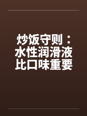 炒饭守则:水性润滑液比口味重要 炒饭守则:水性润滑液比口味重要