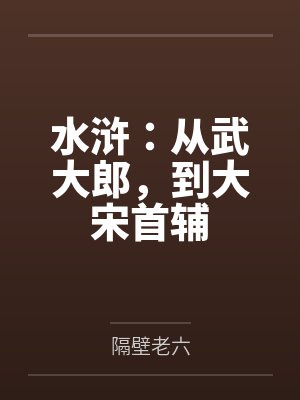 水浒:从武大郎,到大宋首辅by隔壁老六 水浒:从武大郎,到大宋首辅by隔壁老六