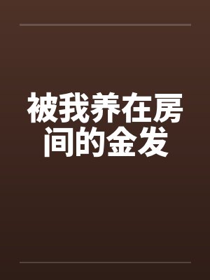 被我养在房间的金发 被我养在房间的金发