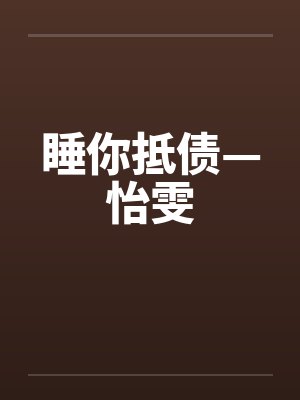 睡你抵债—怡雯 睡你抵债—怡雯