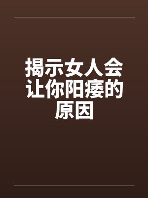 揭示女人会让你阳痿的原因 揭示女人会让你阳痿的原因