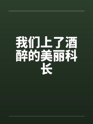 我们上了酒醉的美丽科长 我们上了酒醉的美丽科长