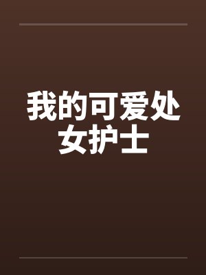 我的可爱处女护士 我的可爱处女护士