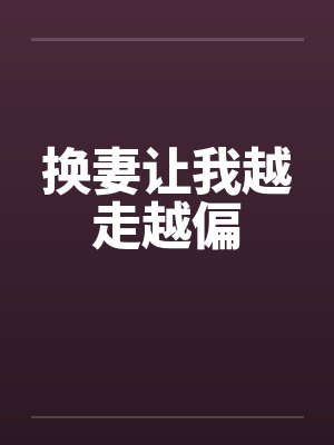 换妻让我越走越偏 换妻让我越走越偏