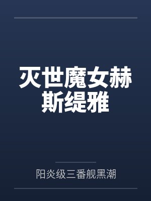 灭世魔女赫斯缇雅by阳炎级三番舰黑潮笔趣阁无弹窗 灭世魔女赫斯缇雅by阳炎级三番舰黑潮笔趣阁无弹窗