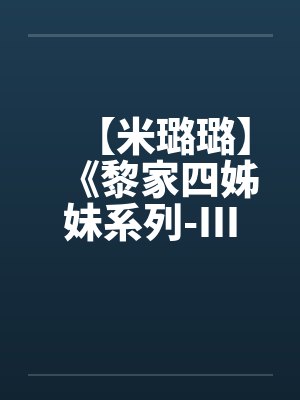【米璐璐】《黎家四姊妹系列-III》逗你逗上瘾-黎童童 【米璐璐】《黎家四姊妹系列-III》逗你逗上瘾-黎童童