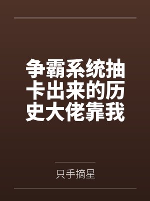 争霸系统抽卡出来的历史大佬靠我称霸天下(基建)by只手摘星 争霸系统抽卡出来的历史大佬靠我称霸天下(基建)by只手摘星