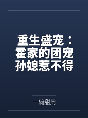 重生盛宠:霍家的团宠孙媳惹不得 重生盛宠:霍家的团宠孙媳惹不得