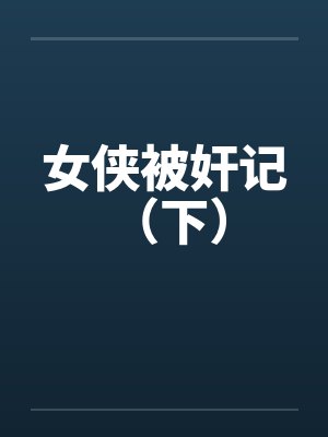 女侠被奸记 (下) 女侠被奸记 (下)