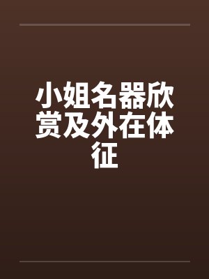 小姐名器欣赏及外在体征 小姐名器欣赏及外在体征