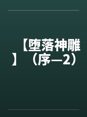 【堕落神雕】(序—2) 【堕落神雕】(序—2)