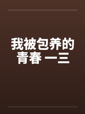 我被包养的青春 一三 我被包养的青春 一三
