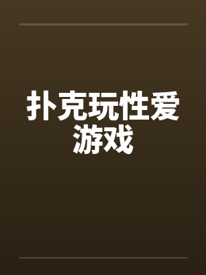 扑克玩性爱游戏 扑克玩性爱游戏