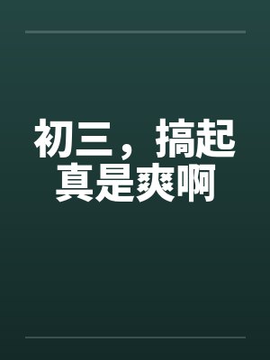 初三,搞起真是爽啊 初三,搞起真是爽啊