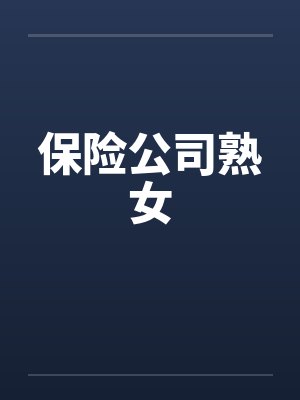 保险公司熟女 保险公司熟女