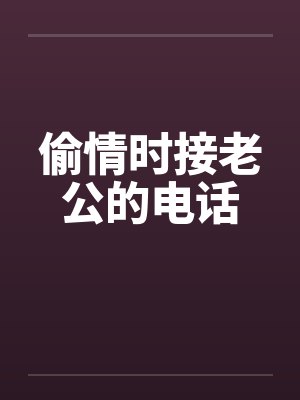 偷情时接老公的电话 偷情时接老公的电话