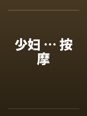 少妇 … 按摩 少妇 … 按摩