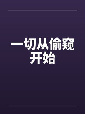 一切从偷窥开始 一切从偷窥开始