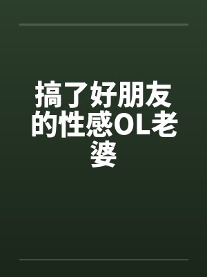 搞了好朋友的性感OL老婆