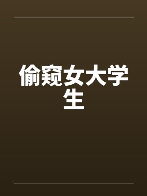 偷窥女大学生 偷窥女大学生