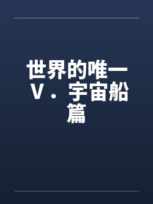 世界的唯一Ⅴ.宇宙船篇 世界的唯一Ⅴ.宇宙船篇