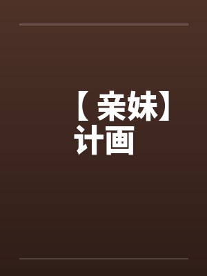 【 亲妹】计画 【 亲妹】计画