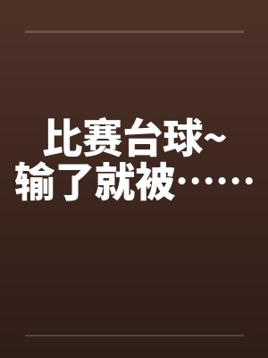 比赛台球~输了就被…… 比赛台球~输了就被……