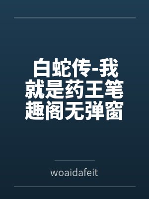 白蛇传-我就是药王笔趣阁无弹窗