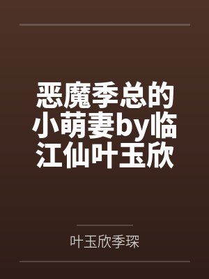 恶魔季总的小萌妻by临江仙叶玉欣 恶魔季总的小萌妻by临江仙叶玉欣