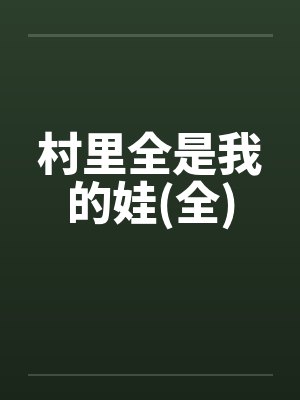 村里全是我的娃(全) 村里全是我的娃(全)