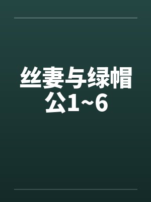 丝妻与绿帽公1~6 丝妻与绿帽公1~6
