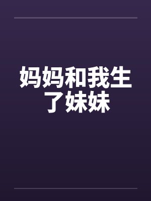 妈妈和我生了妹妹 妈妈和我生了妹妹