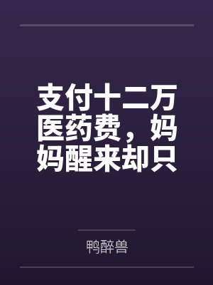 支付十二万医药费,妈妈醒来却只见妹妹 支付十二万医药费,妈妈醒来却只见妹妹