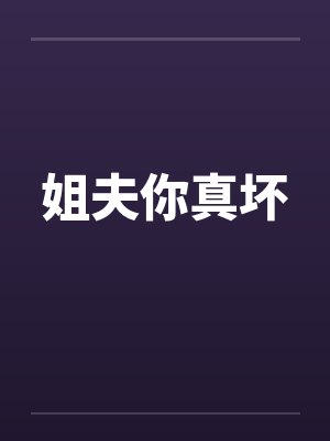 姐夫你真坏 姐夫你真坏