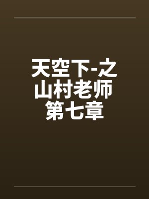 天空下-之山村老师 第七章 天空下-之山村老师 第七章
