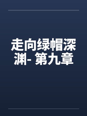 走向绿帽深渊- 第九章 走向绿帽深渊- 第九章