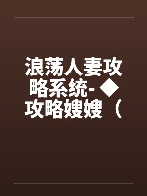 浪荡人妻攻略系统- ◆攻略嫂嫂（二）（高H）