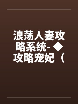 浪荡人妻攻略系统- ◆攻略宠妃(四)(高H) 浪荡人妻攻略系统- ◆攻略宠妃(四)(高H)