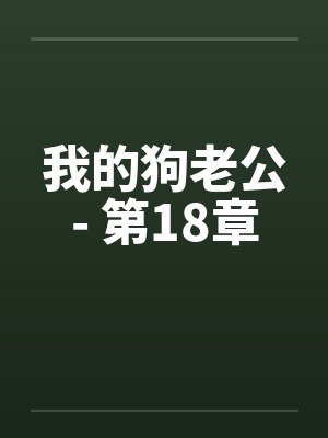 我的狗老公- 第18章 我的狗老公- 第18章