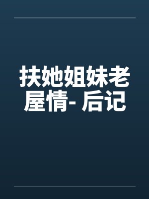 扶她姐妹老屋情- 后记 扶她姐妹老屋情- 后记