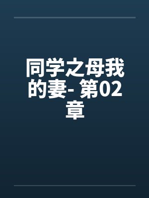 同学之母我的妻- 第02章 同学之母我的妻- 第02章