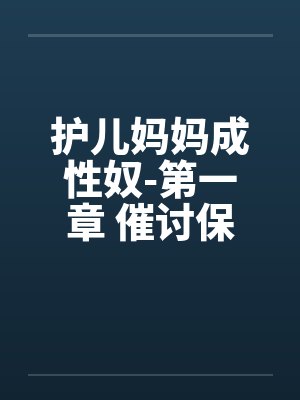 护儿妈妈成性奴-第一章 催讨保护费 (五) 护儿妈妈成性奴-第一章 催讨保护费 (五)