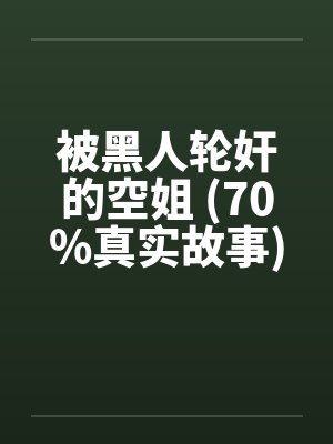 被黑人轮奸的空姐 (70%真实故事) 被黑人轮奸的空姐 (70%真实故事)