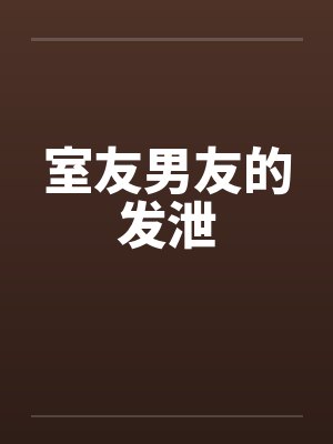 室友男友的发泄 室友男友的发泄