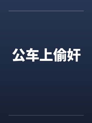 公车上偷奸 公车上偷奸