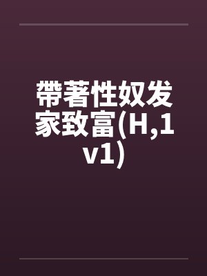 帶著性奴发家致富(H,1v1) 帶著性奴发家致富(H,1v1)