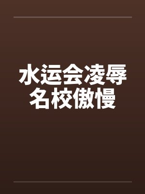 水运会凌辱名校傲慢 水运会凌辱名校傲慢